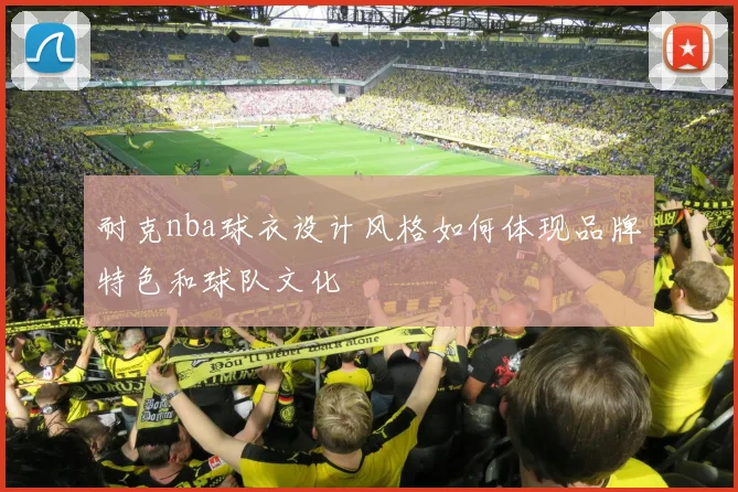 耐克nba球衣设计风格如何体现品牌特色和球队文化