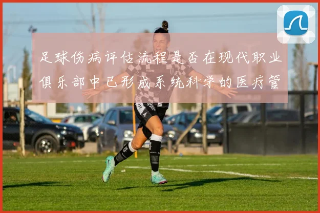 足球伤病评估流程是否在现代职业俱乐部中已形成系统科学的医疗管理机制