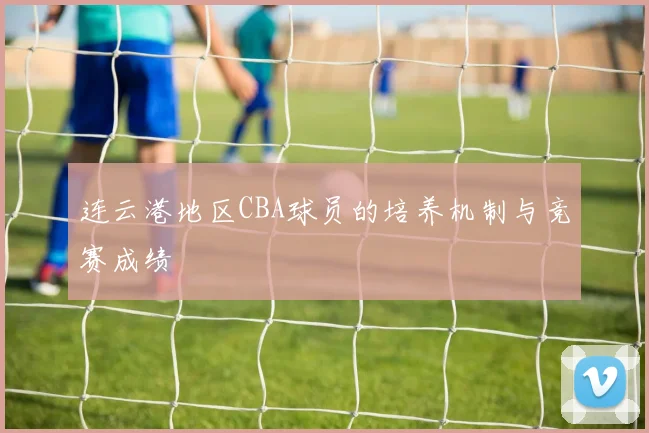 连云港地区CBA球员的培养机制与竞赛成绩