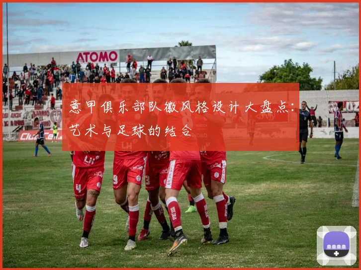 意甲俱乐部队徽风格设计大盘点：艺术与足球的结合