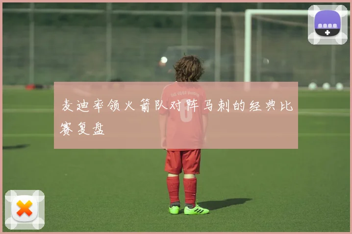 麦迪率领火箭队对阵马刺的经典比赛复盘