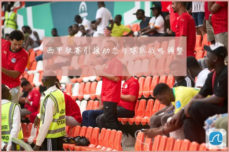 西甲联赛引援动态与球队战略调整