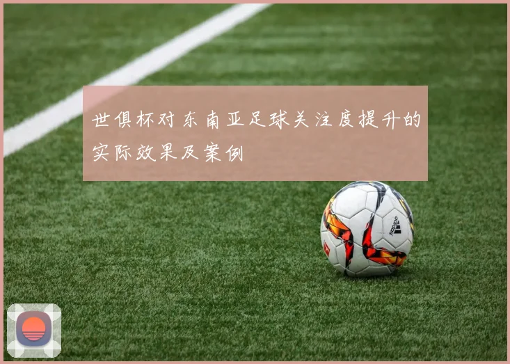 世俱杯对东南亚足球关注度提升的实际效果及案例