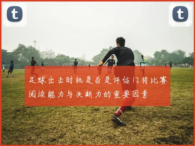 足球出击时机是否是评估门将比赛阅读能力与决断力的重要因素