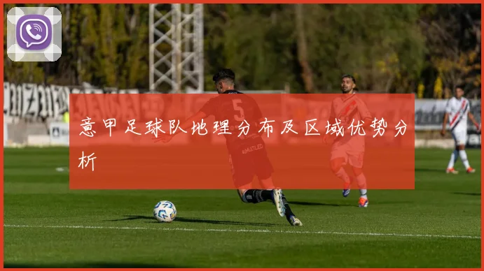 意甲足球队地理分布及区域优势分析